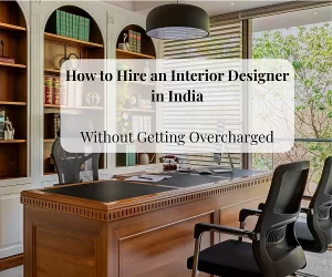 How to Hire an Interior Designer in India (Without Getting Overcharged)