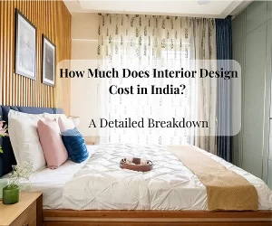 How Much Does Interior Design Cost in India? A Complete Detailed Breakdown